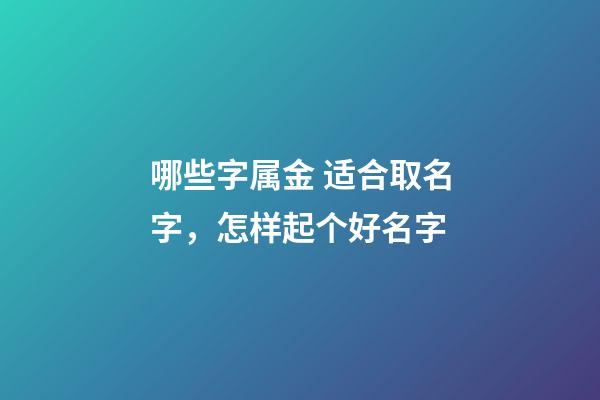 哪些字属金 适合取名字，怎样起个好名字-第1张-观点-玄机派